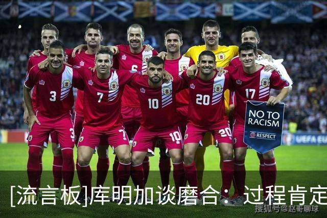 [流言板]库明加谈磨合：过程肯定会有起伏，我们在努力变得更好